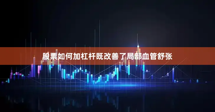 股票如何加杠桿既改善了局部血管舒張